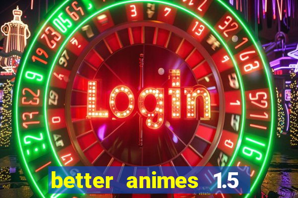 better animes 1.5 apk download